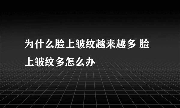 为什么脸上皱纹越来越多 脸上皱纹多怎么办