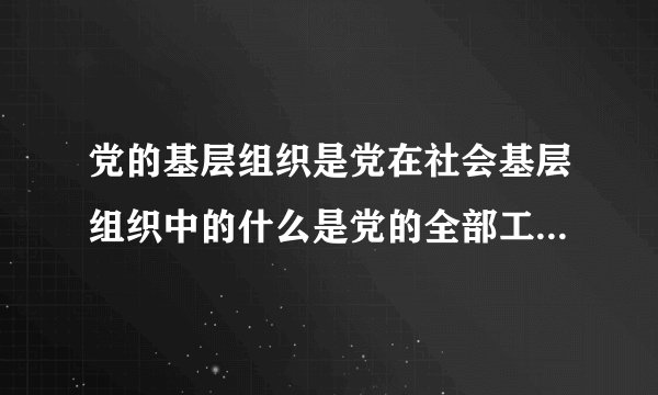 党的基层组织是党在社会基层组织中的什么是党的全部工作和战斗力