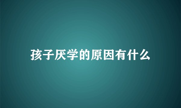 孩子厌学的原因有什么