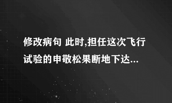修改病句 此时,担任这次飞行试验的申敬松果断地下达了展开的命令.
