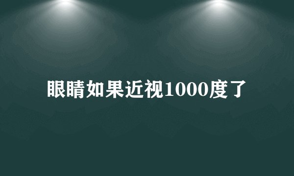 眼睛如果近视1000度了