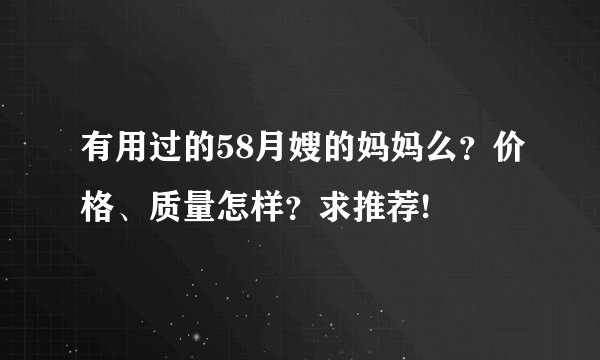 有用过的58月嫂的妈妈么？价格、质量怎样？求推荐!