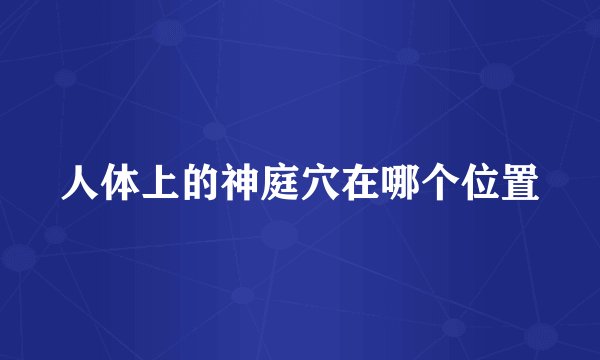 人体上的神庭穴在哪个位置