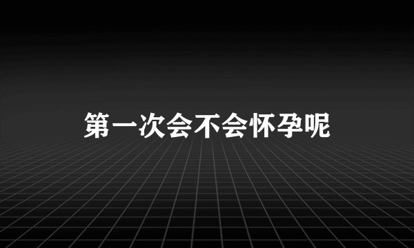 第一次会不会怀孕呢