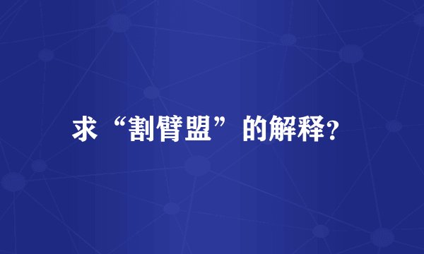 求“割臂盟”的解释？