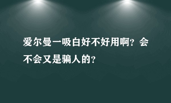 爱尔曼一吸白好不好用啊？会不会又是骗人的？
