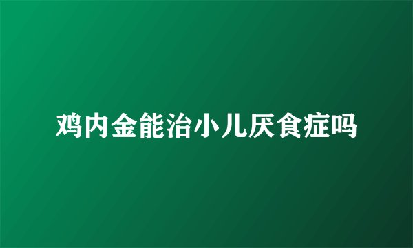 鸡内金能治小儿厌食症吗