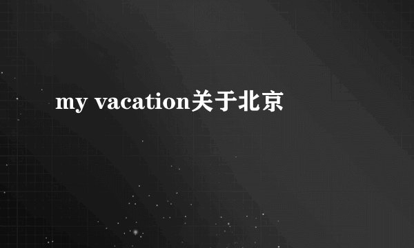 my vacation关于北京