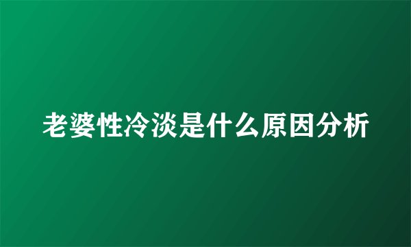 老婆性冷淡是什么原因分析