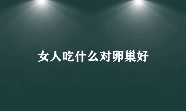 女人吃什么对卵巢好
