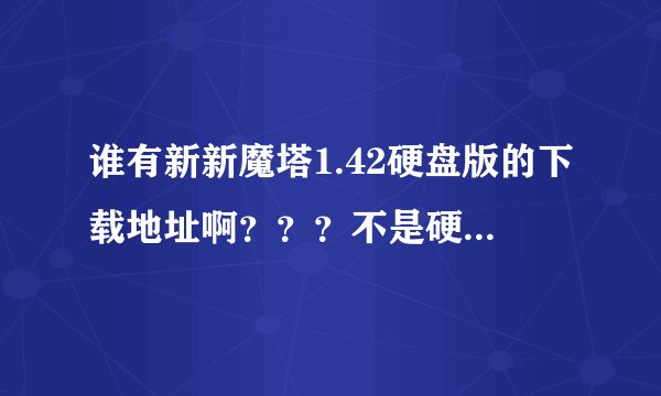 谁有新新魔塔1.42硬盘版的下载地址啊？？？不是硬盘的存不了档！！！