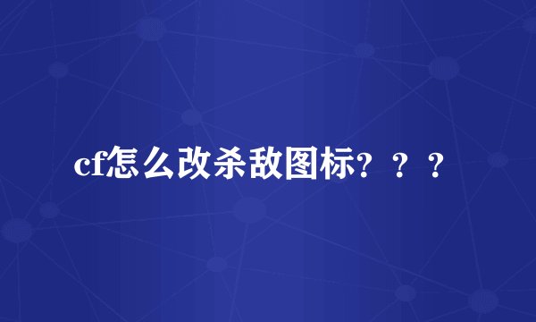 cf怎么改杀敌图标？？？