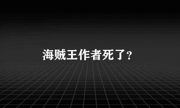 海贼王作者死了？