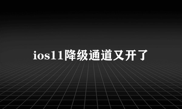 ios11降级通道又开了
