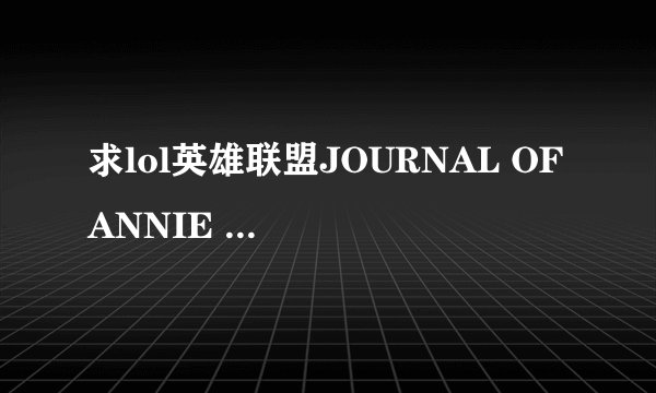 求lol英雄联盟JOURNAL OF ANNIE riven LUX 的全集。