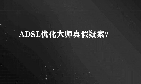 ADSL优化大师真假疑案？