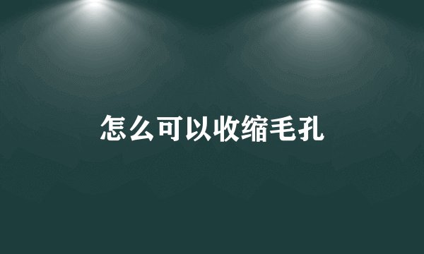 怎么可以收缩毛孔