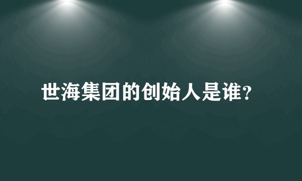 世海集团的创始人是谁？