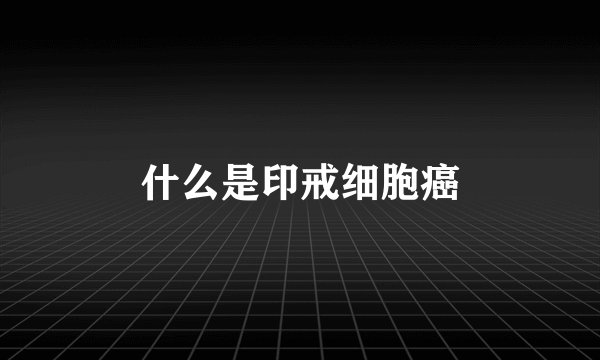 什么是印戒细胞癌