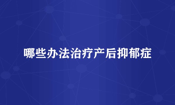 哪些办法治疗产后抑郁症
