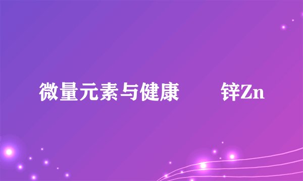 微量元素与健康――锌Zn