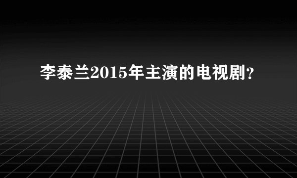 李泰兰2015年主演的电视剧？