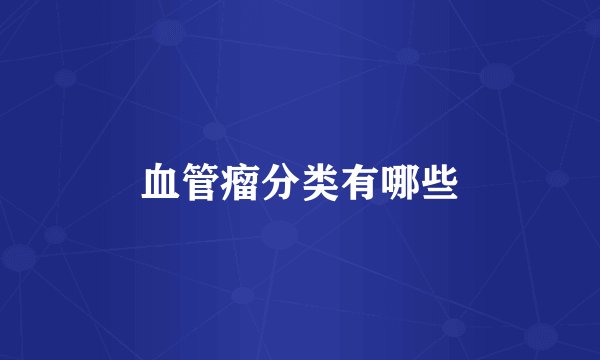 血管瘤分类有哪些