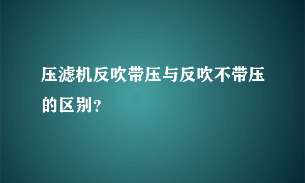 压滤机反吹带压与反吹不带压的区别?
