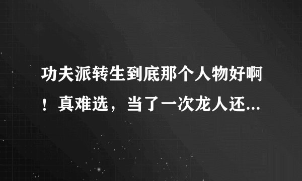 功夫派转生到底那个人物好啊！真难选，当了一次龙人还可以技能还算华丽，但我感觉猴子很厉害，
