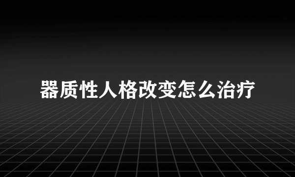 器质性人格改变怎么治疗