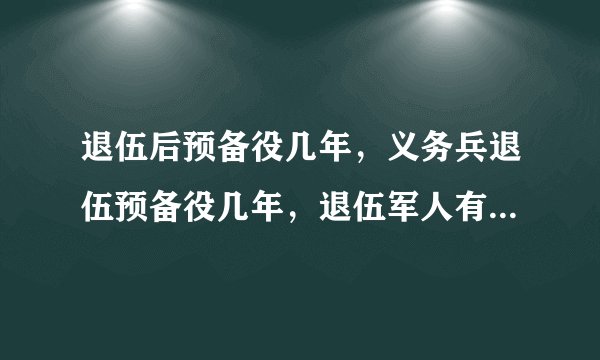 退伍后预备役几年，义务兵退伍预备役几年，退伍军人有几年的预备役，转业军官怎样退出预备役？