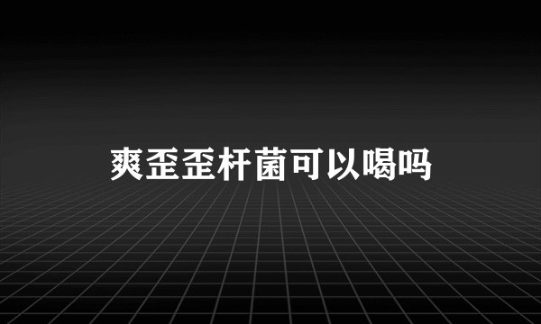 爽歪歪杆菌可以喝吗