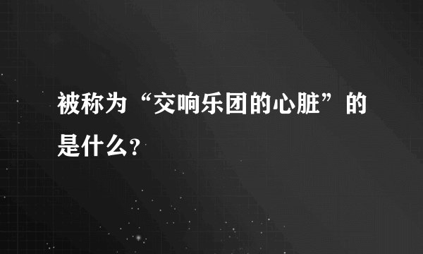 被称为“交响乐团的心脏”的是什么？