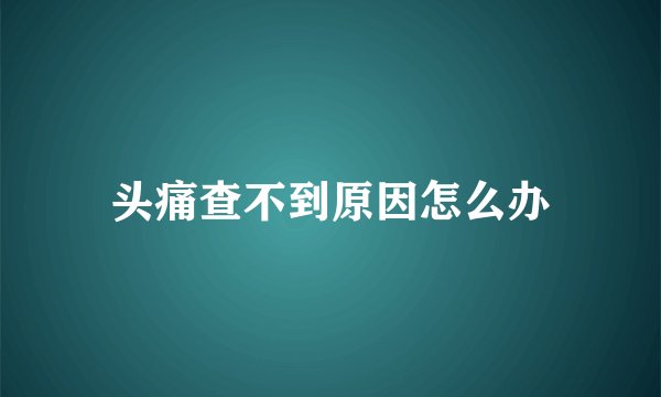 头痛查不到原因怎么办