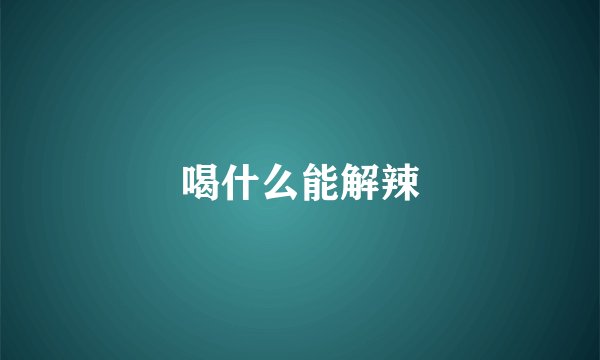 喝什么能解辣