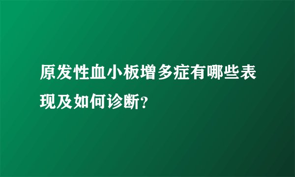 原发性血小板增多症有哪些表现及如何诊断?