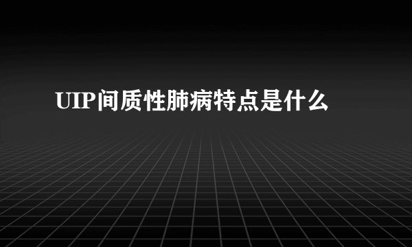 UIP间质性肺病特点是什么