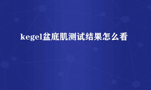 kegel盆底肌测试结果怎么看