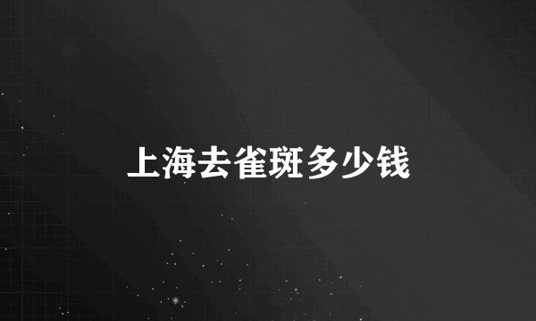 上海去雀斑多少钱