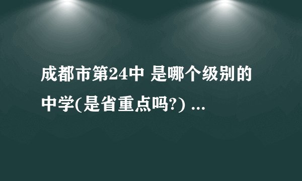 成都市第24中 是哪个级别的中学(是省重点吗?) 它的中学的名声怎么样?