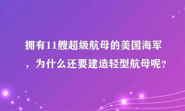 拥有11艘超级航母的美国海军，为什么还要建造轻型航母呢？