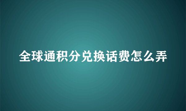 全球通积分兑换话费怎么弄