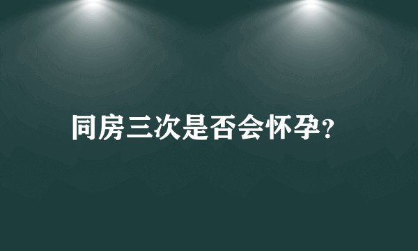 同房三次是否会怀孕？