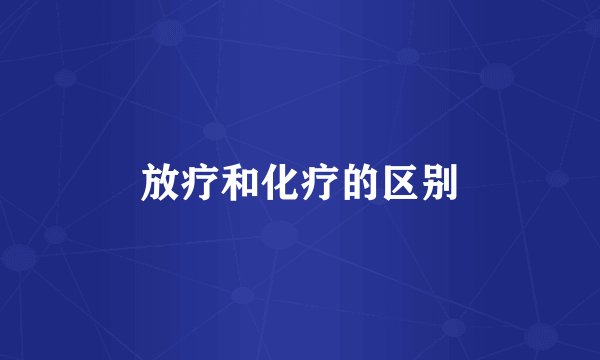 放疗和化疗的区别