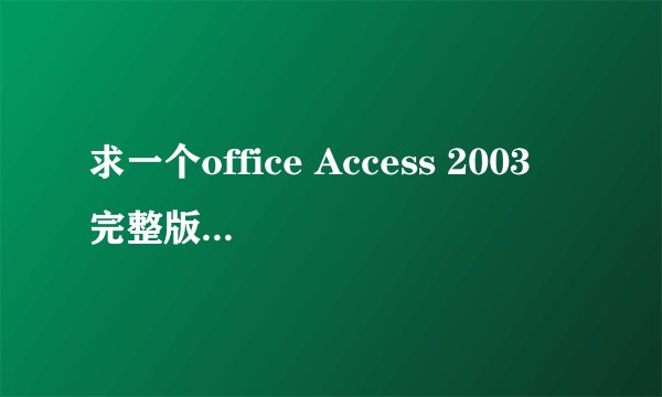 求一个office Access 2003 完整版 无验证码,免费激活的 跪谢