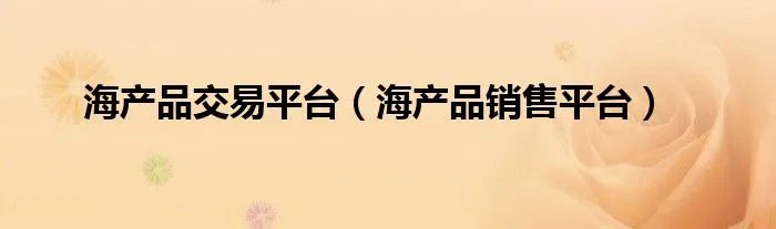 海产品交易平台（海产品销售平台）
