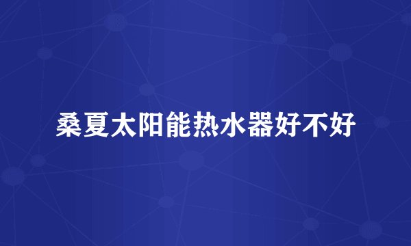 桑夏太阳能热水器好不好