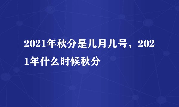 2021年秋分是几月几号，2021年什么时候秋分