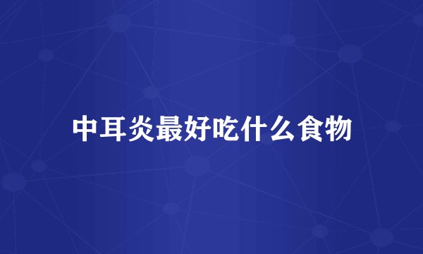 中耳炎最好吃什么食物