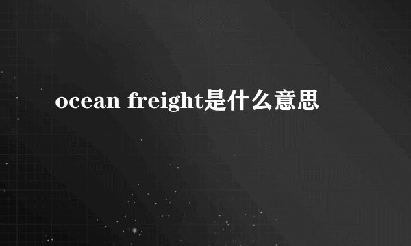 ocean freight是什么意思